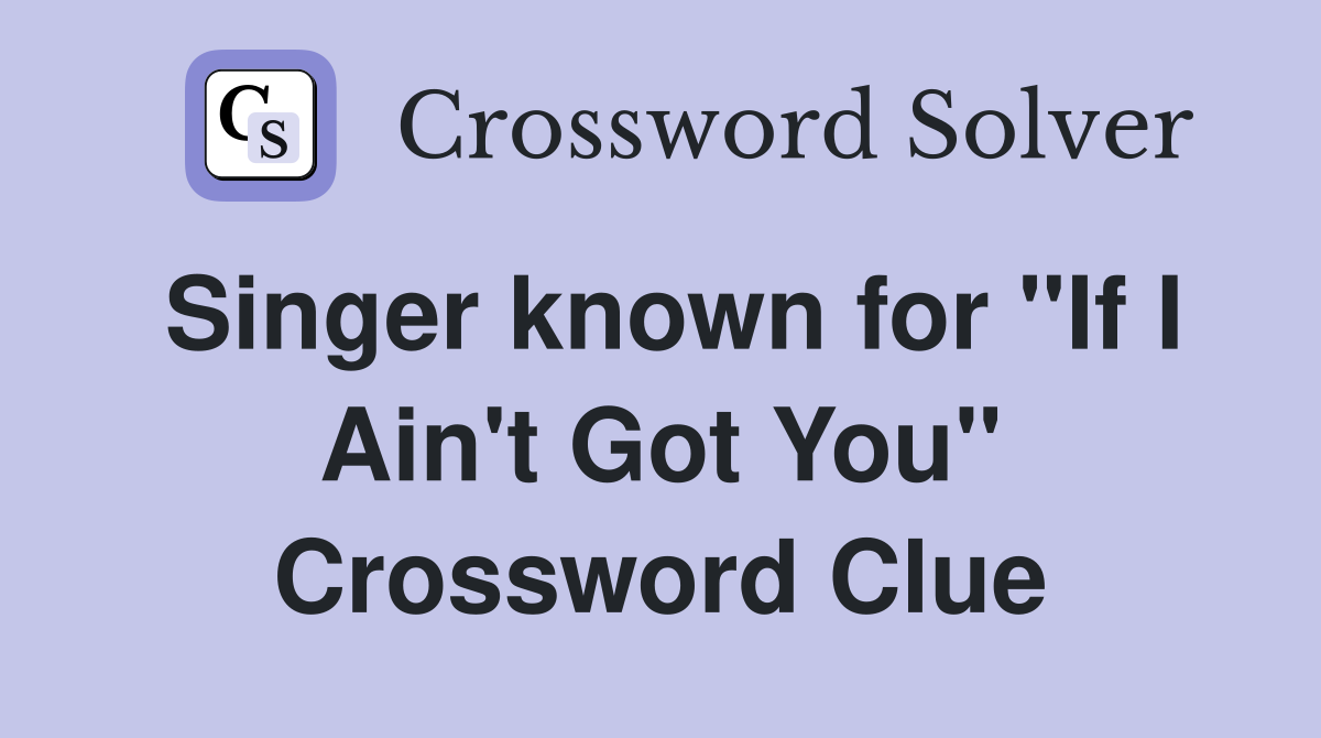 Singer known for "If I Ain't Got You" - Crossword Clue Answers